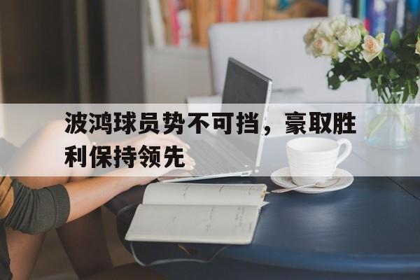 关于波鸿球员势不可挡，豪取胜利保持领先的信息