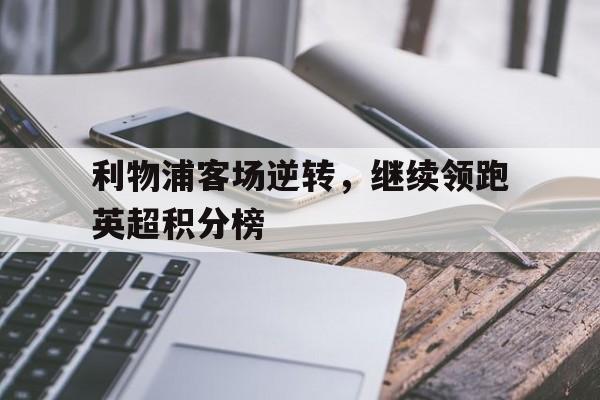 包含利物浦客场逆转，继续领跑英超积分榜的词条
