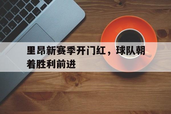 里昂新赛季开门红,球队朝着胜利前进了吗 里昂新赛季开门红,球队朝着胜利前进了吗