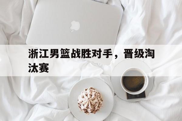 浙江男篮战胜对手，晋级淘汰赛